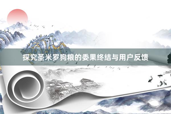 探究圣米罗狗粮的委果终结与用户反馈