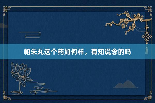 帕朱丸这个药如何样，有知说念的吗