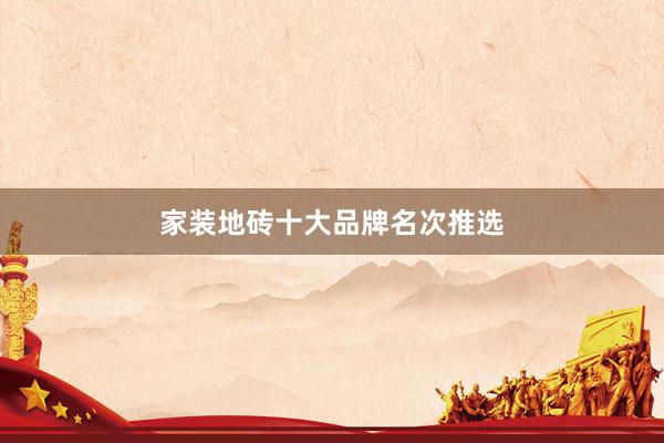家装地砖十大品牌名次推选