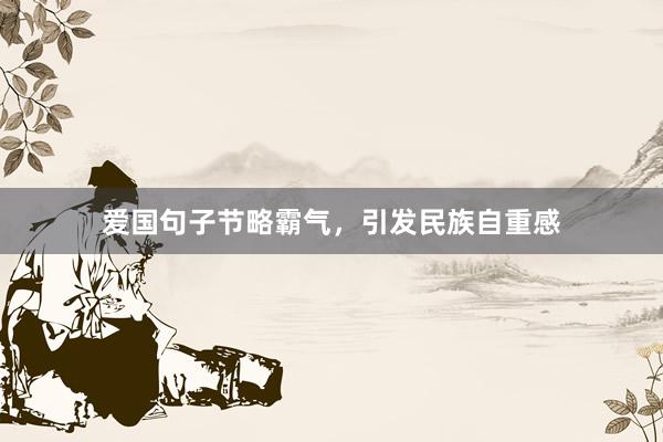 爱国句子节略霸气，引发民族自重感
